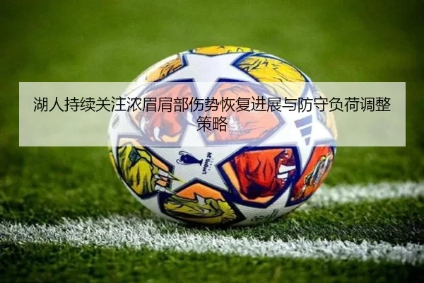 湖人持续关注浓眉肩部伤势恢复进展与防守负荷调整策略