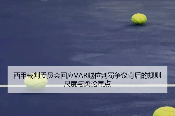 西甲裁判委员会回应VAR越位判罚争议背后的规则尺度与舆论焦点